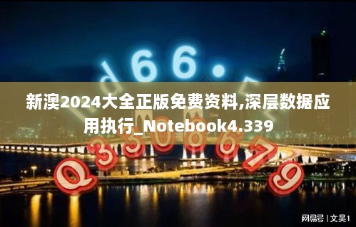 新澳2024大全正版免费资料,深层数据应用执行_Notebook4.339