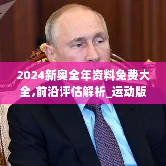 2024新奥全年资料免费大全,前沿评估解析_运动版10.218