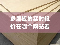 多层板实时报价查询平台揭秘，多层板报价查询网站大全