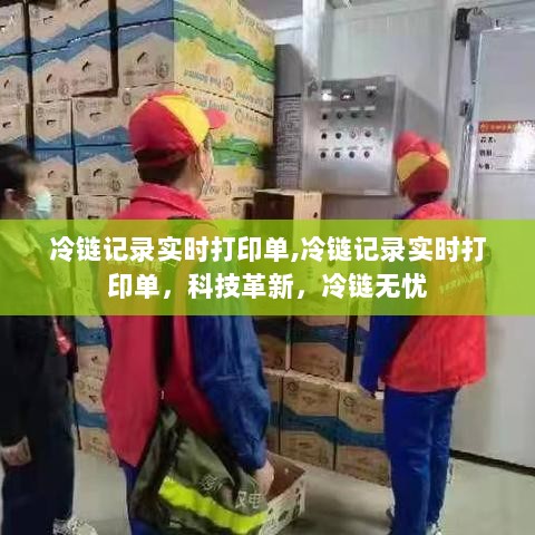 科技革新助力冷链记录实时打印单，冷链无忧监控管理