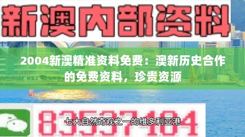 2004新澳精准资料免费：澳新历史合作的免费资料，珍贵资源