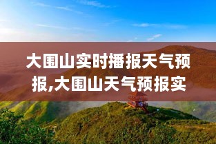 大围山天气预报实时播报，自然魅力与风云变幻的地位