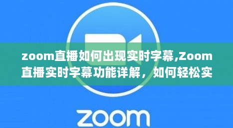 Zoom直播实时字幕功能详解，实现直播互动新体验的技巧与步骤