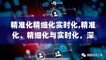 精准化、精细化与实时化的深度探讨，意义与影响分析