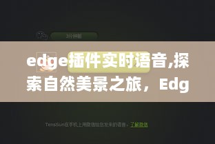 Edge插件实时语音，自然美景与心灵宁静的探险之旅