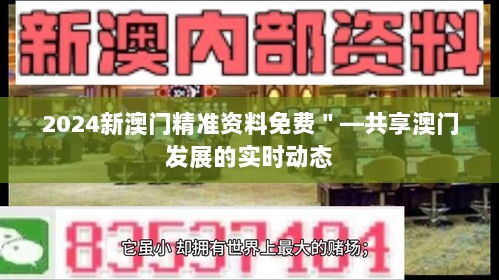 2024新澳门精准资料免费＂—共享澳门发展的实时动态