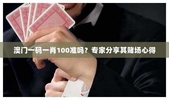 澳门一码一肖100准吗？专家分享其赌场心得