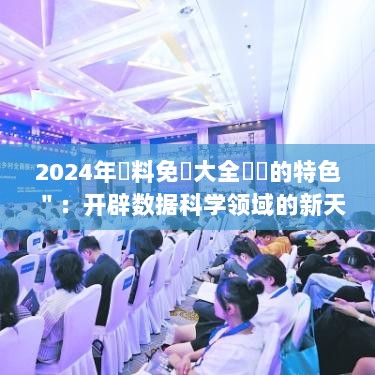 2024年資料免費大全優勢的特色＂：开辟数据科学领域的新天地