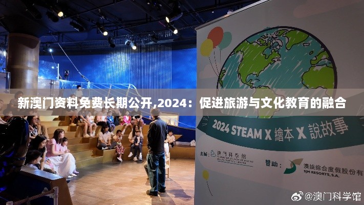 新澳门资料免费长期公开,2024：促进旅游与文化教育的融合