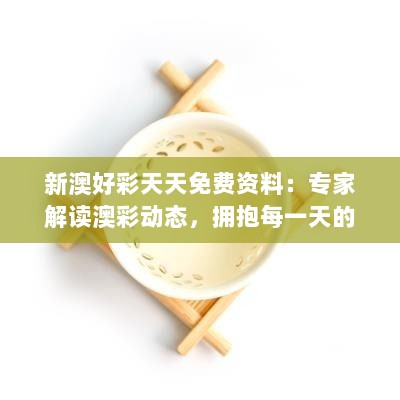 新澳好彩天天免费资料：专家解读澳彩动态，拥抱每一天的新机遇