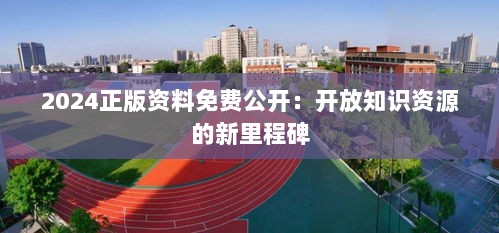 2024正版资料免费公开：开放知识资源的新里程碑