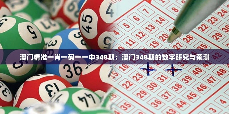 澳门精准一肖一码一一中348期：澳门348期的数字研究与预测