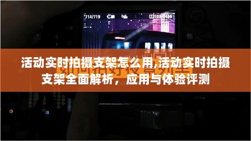 活动实时拍摄支架全面解析，使用指南、应用与体验评测