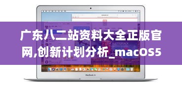 广东八二站资料大全正版官网,创新计划分析_macOS5.545