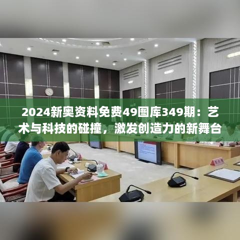 2024新奥资料免费49图库349期：艺术与科技的碰撞，激发创造力的新舞台