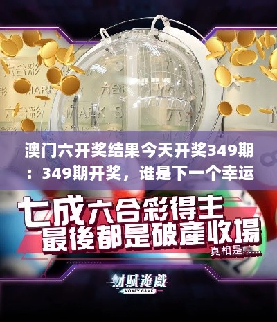 澳门六开奖结果今天开奖349期：349期开奖，谁是下一个幸运之星