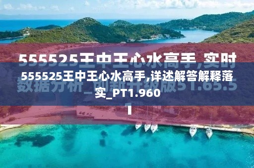 555525王中王心水高手,详述解答解释落实_PT1.960