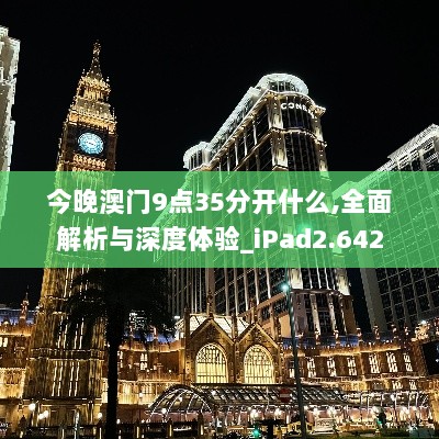 今晚澳门9点35分开什么,全面解析与深度体验_iPad2.642