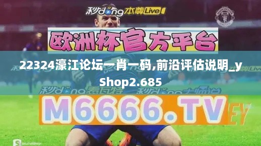 22324濠江论坛一肖一码,前沿评估说明_yShop2.685