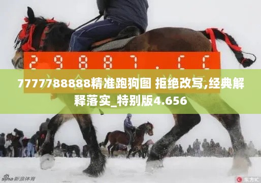 7777788888精准跑狗图 拒绝改写,经典解释落实_特别版4.656