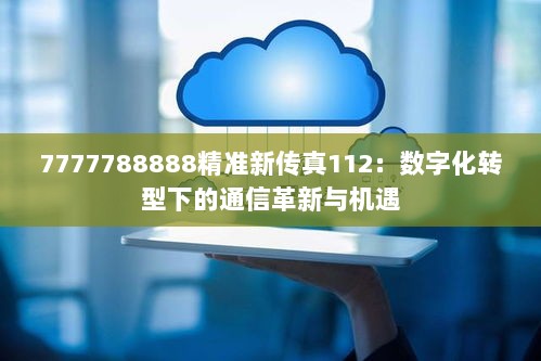 7777788888精准新传真112：数字化转型下的通信革新与机遇