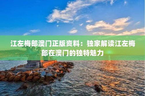 江左梅郎澳门正版资料：独家解读江左梅郎在澳门的独特魅力