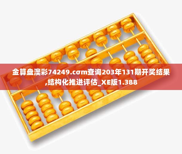 金算盘澳彩74249.cσm查询203年131期开奖结果,结构化推进评估_XE版1.388