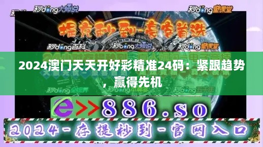 2024澳门天天开好彩精准24码：紧跟趋势，赢得先机