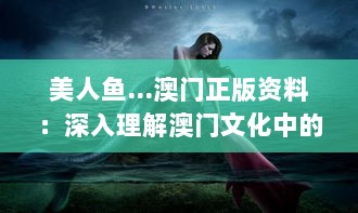 美人鱼…澳门正版资料：深入理解澳门文化中的美人鱼形象