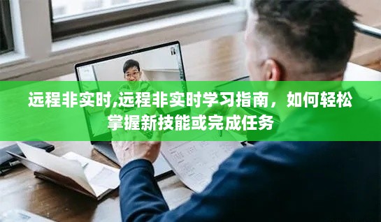 远程非实时学习指南，轻松掌握新技能与高效完成任务的秘诀