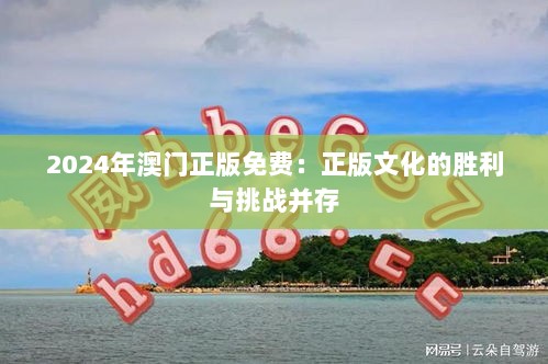 2024年澳门正版免费：正版文化的胜利与挑战并存