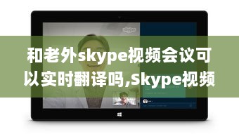 Skype视频会议实时翻译，跨越国界沟通的革命