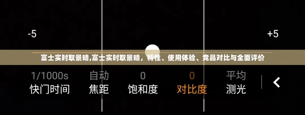 富士实时取景功能深度解析，从特性到使用体验，竞品对比与全面评价