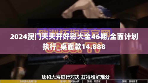 2024澳门天天开好彩大全46期,全面计划执行_桌面款14.888