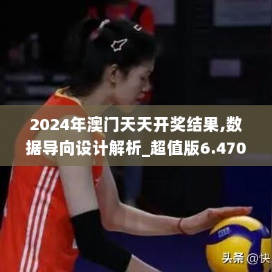 2024年澳门天天开奖结果,数据导向设计解析_超值版6.470