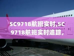 科技新纪元下的飞行新体验，SC9718航班实时追踪报道