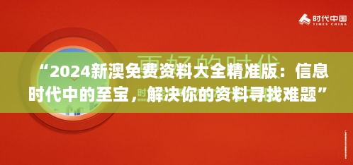 “2024新澳免费资料大全精准版：信息时代中的至宝，解决你的资料寻找难题”