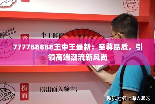 777788888王中王最新：至尊品质，引领高端潮流新风尚