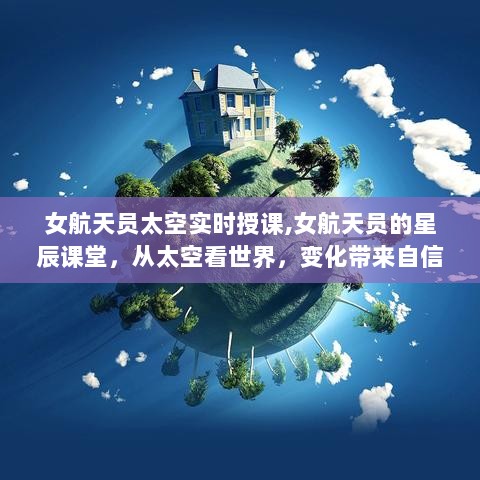 女航天员星辰课堂，太空视角下的世界变化与自信成就