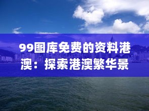 99图库免费的资料港澳：探索港澳繁华景象下的人文风光与信息自由的重要性