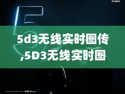 5D3无线实时图传，技术飞跃引领摄影革命