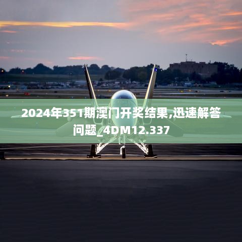 2024年351期澳门开奖结果,迅速解答问题_4DM12.337