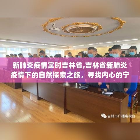 吉林省新肺炎疫情下的自然探索之旅，寻找内心的宁静与微笑的力量，实时关注疫情进展