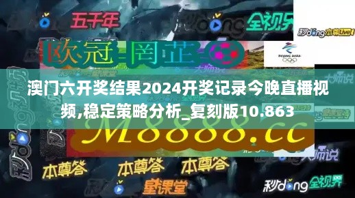 澳门六开奖结果2024开奖记录今晚直播视频,稳定策略分析_复刻版10.863