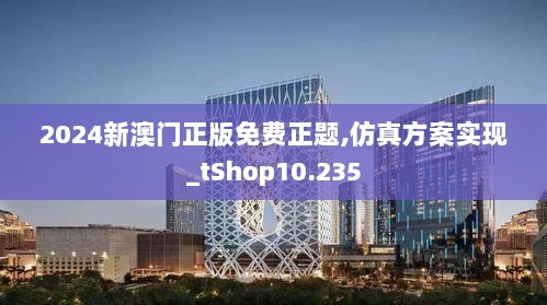 2024新澳门正版免费正题,仿真方案实现_tShop10.235