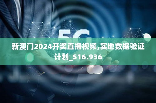 新澳门2024开奖直播视频,实地数据验证计划_S16.936