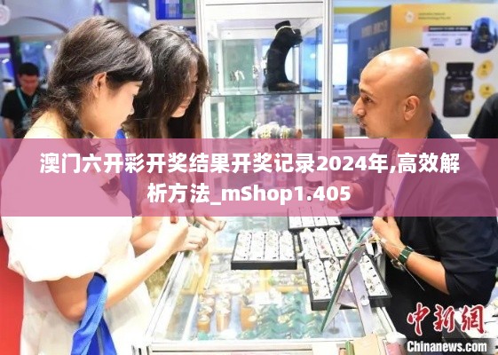 澳门六开彩开奖结果开奖记录2024年,高效解析方法_mShop1.405