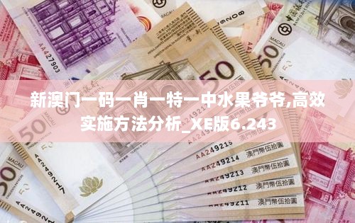 新澳门一码一肖一特一中水果爷爷,高效实施方法分析_XE版6.243