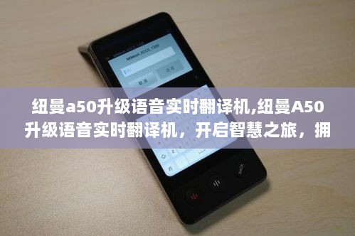 纽曼A50升级语音实时翻译机，智慧之旅的开启，拥抱学习与变化的自信与成就感