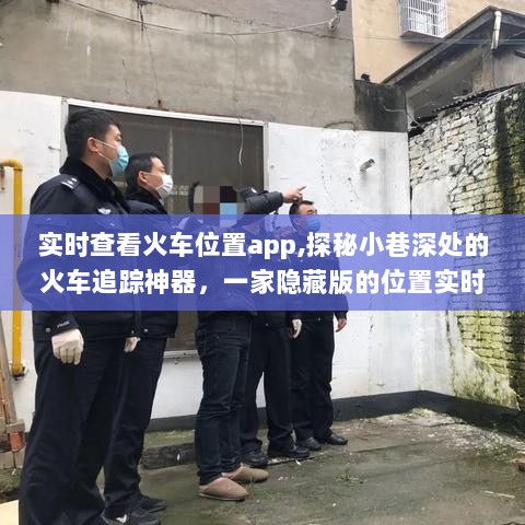 探秘小巷深处的实时火车追踪神器APP，火车位置实时查看应用小店